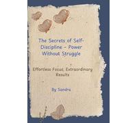 The Secrets of Self-Discipline - Power Without Struggle: Effortless Focus, Extraordinary Results