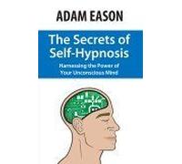 The Secrets Of Self-Hypnosis: Harnessing The Power Of Your Unconscious Mind