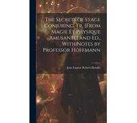 The Secrets Of Stage Conjuring, Tr. [From Magie Et Physique Amusante] And Ed., With Notes By Professor Hoffmann