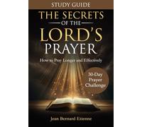 The Secrets of the Lord's Prayer - STUDY GUIDE - 30-day challenge: PRAYER JOURNAL - A Prayer Book of 30 days Devotions for Christians who want to improve their prayer life and habits