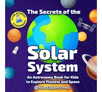 The Secrets of the Solar System : An Astronomy Book for Kids to Explore Planets and Space: Includes 13 Fun Science Activities, Fascinating Space ... Illustrations for Curious Young Explorers