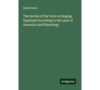The Secrets of the Voice in Singing. Explained According to the Laws of Acoustics and Physiology