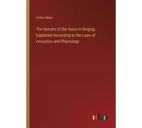 The Secrets Of The Voice In Singing. Explained According To The Laws Of Acoustics And Physiology
