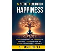 The SECRETS of UNLIMITED HAPPINESS: Discover your Purpose of Life, Strengthen your Relationship, Cultivate Inner Peace and Achieve Ultimate Happiness and abundance