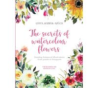 The Secrets Of Watercolour Flowers: Painting Botanical Illustrations From Petals To Bouquets