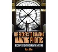 The Secrets to Amazing Photo Composition by Marc Silber Marc Silber (Auteur)