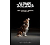 The Secrets To Dog Training You Never Knew: Your Everyday Training Companion