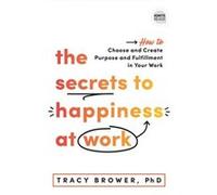 The Secrets to Happiness at Work by Tracy Brower Tracy Brower (Auteur)