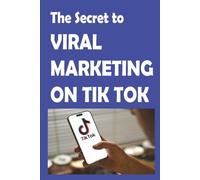 The Secrets to TikTok Viral Marketing: Send your business soaring with the secrets to Viral Marketing!