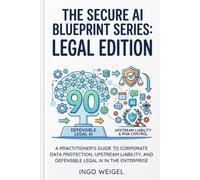 The Secure AI Blueprint: Legal Edition: A Practitioner’s Guide to Corporate Data Protection, Upstream Liability, and Defensible Legal AI in the Enterprise