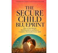 The Secure Child Blueprint: How to Stay Bonded, Hold Boundaries, and Raise a Confident, Emotionally Secure Adult