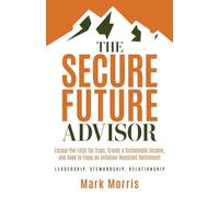 The Secure Future Advisor: Escape the Fatal Tax Traps, Create a Sustainable Income, and Seek to Enjoy an Inflation-Resistant Retirement