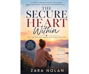 The Secure Heart Within: Healing Anxious Attachment and Learning to Trust Love Without Losing Yourself