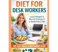 The Sedentary Desk Diet: 30 Days to Boost Energy and Focus: Meal Plans, Quick Recipes, and Strategies for People Who Work Long Hours at a Computer