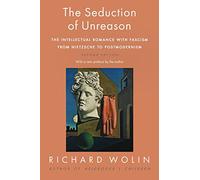 The Seduction of Unreason: The Intellectual Romance With Fascism from Nietzsche to Postmodernism