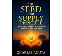 The Seed and Supply Principle: A Biblical Blueprint for Building a Business God Can Bless