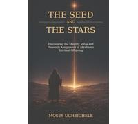 The Seed and the Stars: Discovering the Identity, Value and Heavenly Assignment of Abraham’s Spiritual Offspring