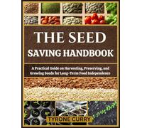 THE SEED SAVING HANDBOOK: A Practical Guide on Harvesting, Preserving, and Growing Seeds for Long-Term Food Independence