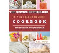 THE SEEGER SUPERSLUSH 2L 7-IN-1 SLUSH MACHINE COOKBOOK: Innovative Recipes for Silky Frappés, Vibrant Smoothies, and Decadent Creamy Desserts from Your Countertop Compressor