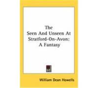 The Seen and Unseen at Stratford-On-Avon: A Fantasy Howells, William Dean (Auteur)