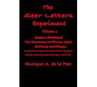 The Seer Letters Experiment: Volume 2 Arthur Rimbaud: The Discovery of Divine Light, Alchemy and Magic, Translations of Select Poems by Arthur ... the Collected Poems of Enrique A. de la Paz.