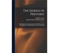 The Seeress of Prevorst Being Revelations Concerning the InnerLife of Man and the InterDiffusion of a World of Spirits in the One We Inhabit - Catherine C Catherine CroweCatherine Crowe (Auteur)