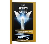 THE SEER'S GUIDE: THE COMPREHENSIVE EXPLORATION OF THE PROPHETIC( OPEN YOUR 3RD EYE)