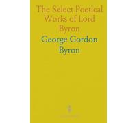 The Select Poetical Works of Lord Byron: Containing the Corsair, Lara, the Ciaour, the Siege of Corinth, the Prisoner of Chillon, Etc