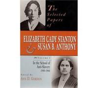 The Selected Papers Of Elizabeth Cady Stanton And Susan B. Anthony: In The School Of Anti-Slavery, 1840 To 1866 Volume 1