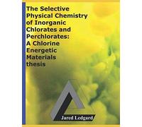 The Selective Physical Chemistry Of Inorganic Chlorates And Perchlorates: A Chlorine Energetic Materials Thesis
