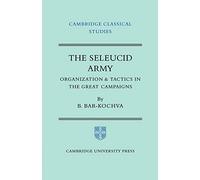 The Seleucid Army: Organization and Tactics in the Great Campaigns