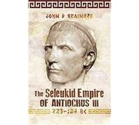 The Seleukid Empire of Antiochus III, 223-187 Bc