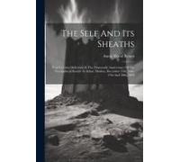 The Self And Its Sheaths: Four Lectures Delivered At The Nineteenth Anniversary Of The Theosophical Society At Adyar, Madras, December 25th, 26t