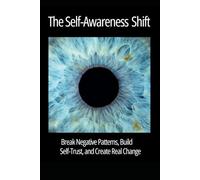 The Self-Awareness Shift: Break Negative Patterns, Build Self-Trust, and Create Real Change