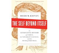 The Self Beyond Itself: An Alternative History of Ethics, the New Brain Sciences, and the Myth of Free Will