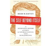 The Self Beyond Itself: An Alternative History of Ethics, the New Brain Sciences, and the Myth of Free Will