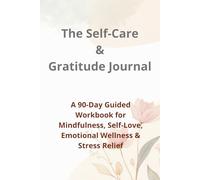 The Self-Care & Gratitude Journal: A 90-Day Guided Workbook for Mindfulness, Self-Love, Emotional Wellness & Stress Relief