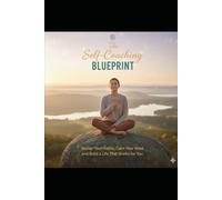 The Self-Coaching Blueprint: Master Your Habits, Calm Your Mind, and Build a Life That Works for You