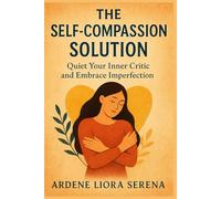 The Self-Compassion Solution: Quiet Your Inner Critic and Embrace Imperfection