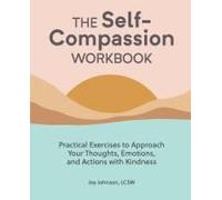 The Self-Compassion Workbook: Practical Exercises to Approach Your Thoughts, Emotions, and Actions with Kindness