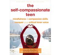 The Self-Compassionate Teen: Mindfulness and Compassion Skills to Conquer Your Critical Inner Voice