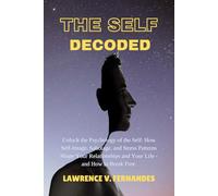The Self Decoded: Unlock the Psychology of the Self: How Self-Image, Sabotage, and Stress Patterns Shape Your Relationships and Your Life - and How to Break Free.