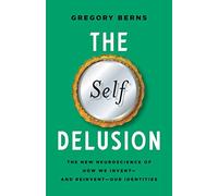 The Self Delusion: The New Neuroscience of How We Invent-and Reinvent-Our Identities