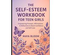 The Self-Esteem Workbook for Teen Girls: Empowering Prompts, Affirmations & Reflections to Boost Confidence and Self-Love