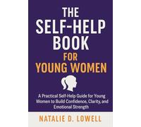 The Self Help Book for Young Women: A Practical Self-Help Guide for Young Women to Build Confidence, Clarity, and Emotional Strength
