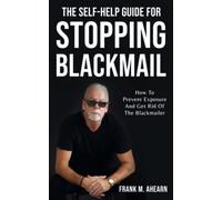 The Self-Help Guide For Stopping Blackmail: How To Prevent Exposure And Get Rid Of The Blackmailer