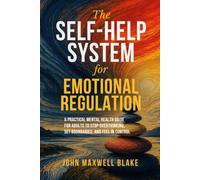 The Self-Help System for Emotional Regulation: A Practical Mental Health Guide for Adults to Stop Overthinking, Set Boundaries, and Feel in Control