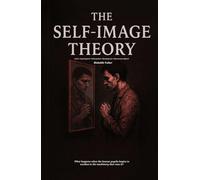 The Self-Image Theory: A Psychological Journey Through Identity, Habit, and Transformation