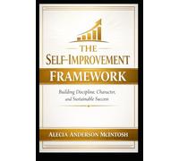 THE SELF-IMPROVEMENT FRAMEWORK: Building Discipline, Character, and Sustainable Success