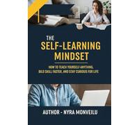 The Self-Learning Mindset: How to Teach Yourself Anything, Build Skill Faster, and Stay Curious for Life